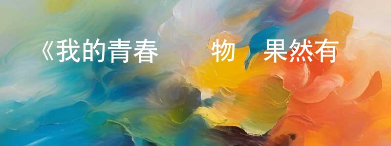 白丹丹的動漫綜藝大全,《我的青春戀愛物語果然有問題 第二季》詳情介紹_我的青春戀愛物語果然有問題 第二季已完結在線觀看_我的青春戀愛物語果然有問題 第二季迅雷下載_日漫